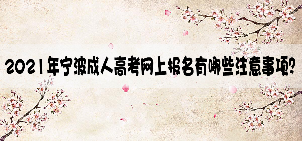 2021年宁波成人高考网上报名有哪些注意事项？