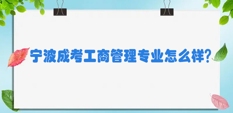 宁波成考工商管理专业怎么样