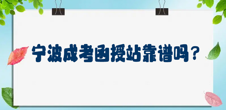 宁波成人高考函授站靠谱吗？