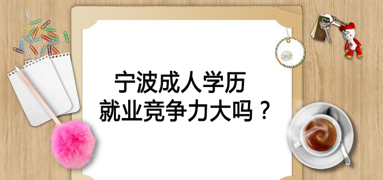 宁波成人学历就业竞争力大吗？