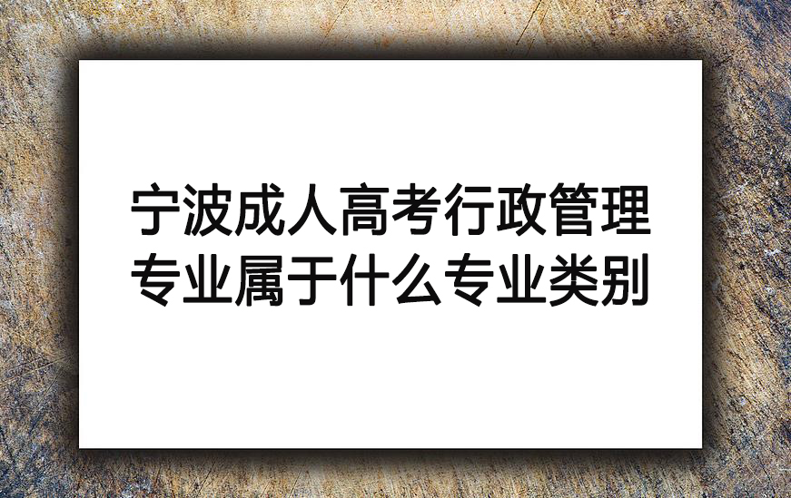 宁波成人学历中行政管理专业属于什么专业类别？