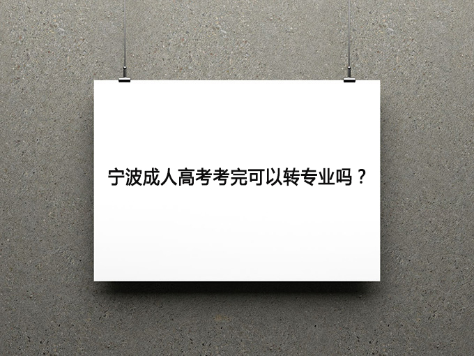 宁波成人高考考完可以转专业吗？