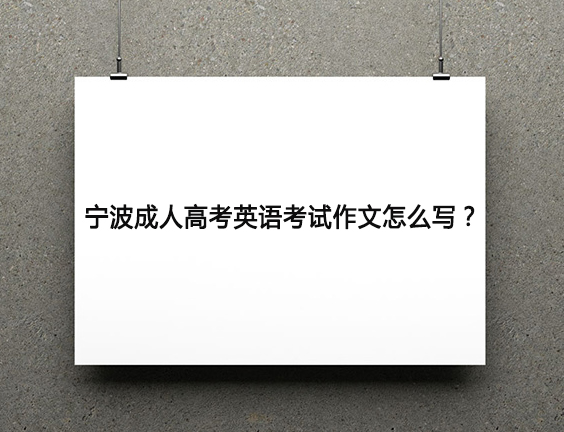 宁波成人高考英语考试作文怎么写？