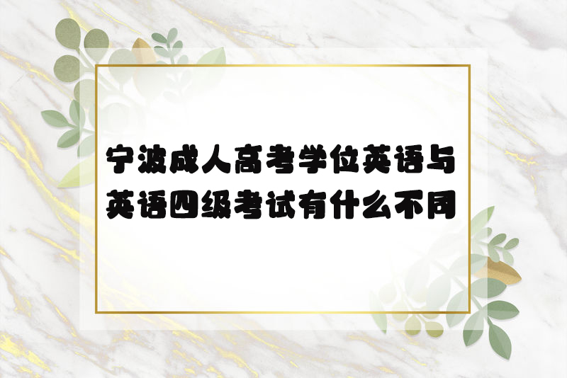 宁波成人高考学位英语与英语四级考试有什么不同？