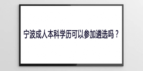 宁波成人本科学历可以参加遴选吗？