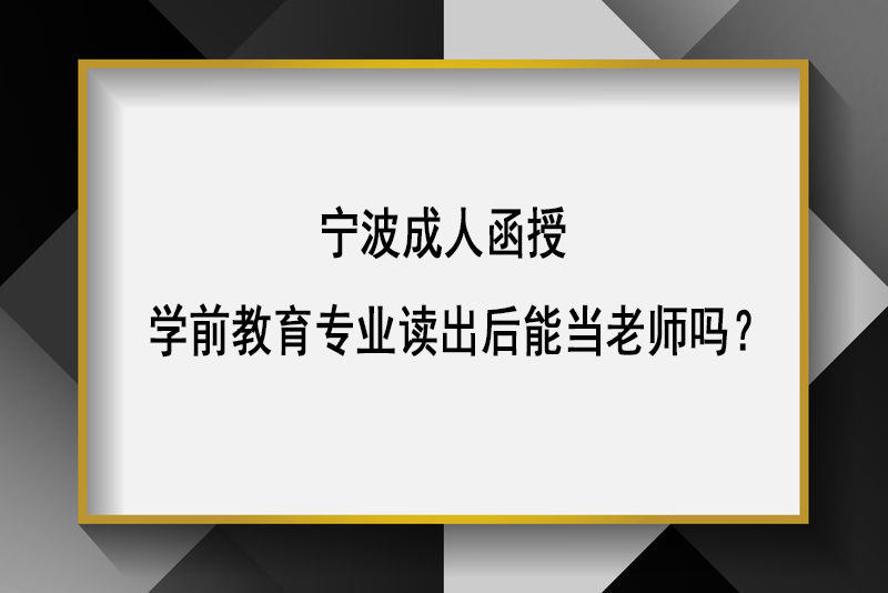 宁波成人函授学前教育专业读出后能当老师吗？